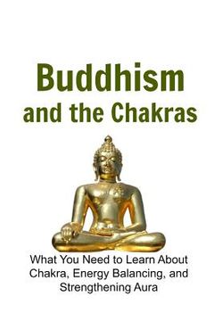 portada Buddhism and the Chakras: What You Need to Learn About Chakra, Energy Balancing: Buddha, Buddhism, Buddhism Book, Buddhism Guide, Buddhism Info (in English)