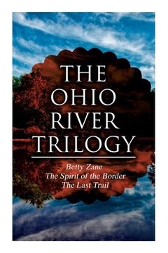 portada The Ohio River Trilogy: Betty Zane + The Spirit of the Border + The Last Trail: Western Classics 