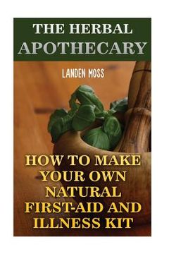portada The Herbal Apothecary: How To Make Your Own Natural First-Aid And Illness Kit (en Inglés)