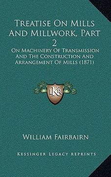 portada treatise on mills and millwork, part 2: on machinery of transmission and the construction and arrangement of mills (1871) (en Inglés)