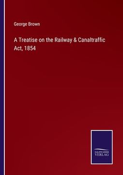 portada A Treatise on the Railway & Canaltraffic Act, 1854 (en Inglés)