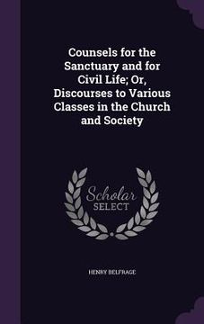 portada Counsels for the Sanctuary and for Civil Life; Or, Discourses to Various Classes in the Church and Society (en Inglés)