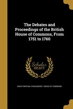 portada The Debates and Proceedings of the British House of Commons, From 1751 to 1760 (en Inglés)