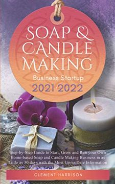 portada Soap and Candle Making Business Startup 2021-2022: Step-By-Step Guide to Start, Grow and run Your own Home-Based Soap and Candle Making Business in as. 30 Days With the Most Up-To-Date Information 