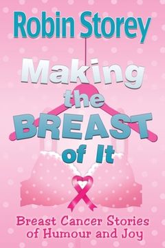 portada Making The Breast Of It: Breast Cancer Stories of Humour and Joy (en Inglés)