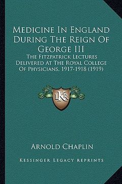 portada medicine in england during the reign of george iii: the fitzpatrick lectures delivered at the royal college of physicians, 1917-1918 (1919) (en Inglés)