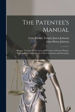 portada The Patentee's Manual: Being a Treatise on the Law and Practice of Letters Patent, Especially Intended for the Use of Patentees and Inventors (en Inglés)
