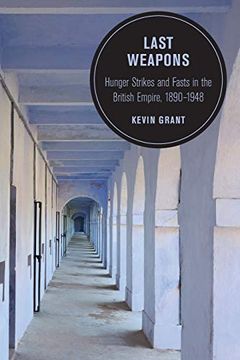 portada Last Weapons: Hunger Strikes and Fasts in the British Empire, 1890–1948 (Berkeley Series in British Studies) 