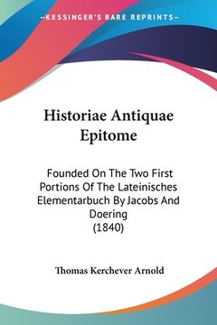 portada Historiae Antiquae Epitome: Founded On The Two First Portions Of The Lateinisches Elementarbuch By Jacobs And Doering (1840) (en Latin)