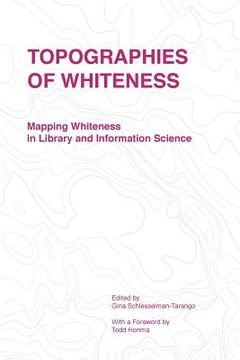 portada Topographies of Whiteness: Mapping Whiteness in Library and Information Science (en Inglés)