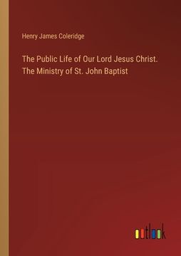 portada The Public Life of Our Lord Jesus Christ. The Ministry of St. John Baptist (en Inglés)