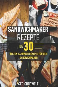 portada Sandwichmaker Rezepte: Die 30 besten Sandwich Rezepte für den Sandwichmaker