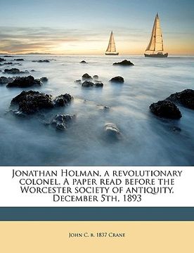 portada jonathan holman, a revolutionary colonel. a paper read before the worcester society of antiquity, december 5th, 1893 (en Inglés)
