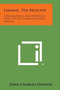 portada Lakanal, the Regicide: A Biographical and Historical Study of the Career of Joseph Lakanal (in English)