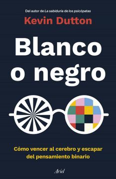 portada Blanco o Negro: Cómo Vencer al Cerebro y Escapar del Pensamiento Binario (Ariel) (in Spanish)
