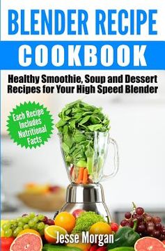portada Blender Recipe Cookbook: Healthy Smoothie, Soup and Dessert Recipes for your HIgh Speed Blender (in English)