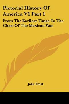 portada pictorial history of america v1 part 1: from the earliest times to the close of the mexican war (en Inglés)