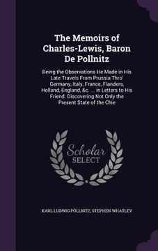 portada The Memoirs of Charles-Lewis, Baron De Pollnitz: Being the Observations He Made in His Late Travels From Prussia Thro' Germany, Italy, France, Flander