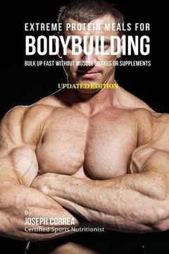portada Extreme Protein Meals for Bodybuilding: Bulk up Fast without Muscle Shakes or Supplements (en Inglés)