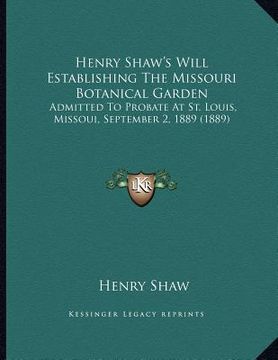 portada henry shaw's will establishing the missouri botanical garden: admitted to probate at st. louis, missoui, september 2, 1889 (1889) (en Inglés)