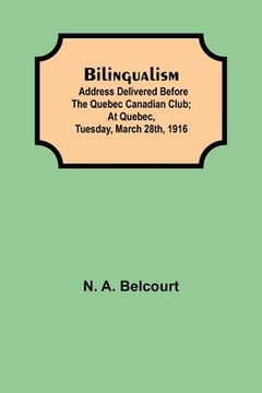 portada Bilingualism; Address delivered before the Quebec Canadian Club; At Quebec, Tuesday, March 28th, 1916