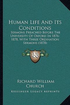 portada human life and its conditions: sermons preached before the university of oxford in 1876-1878, with three ordination sermons (1878) (en Inglés)