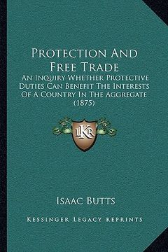 portada protection and free trade: an inquiry whether protective duties can benefit the interests of a country in the aggregate (1875) (in English)