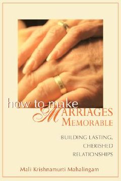 how to make marriages memorable,building lasting, cherished relationships
