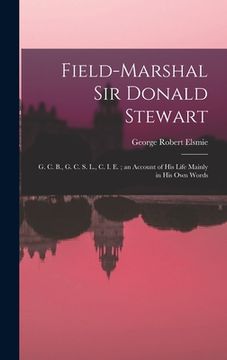 portada Field-Marshal Sir Donald Stewart: G. C. B., G. C. S. L., C. I. E.; an Account of His Life Mainly in His Own Words (en Inglés)