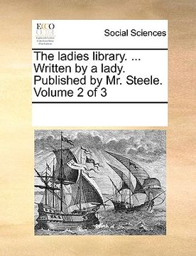 portada the ladies library. ... written by a lady. published by mr. steele. volume 2 of 3 (en Inglés)