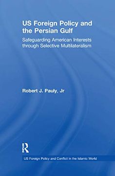 portada Us Foreign Policy and the Persian Gulf: Safeguarding American Interests Through Selective Multilateralism (us Foreign Policy and Conflict in the Islamic World) (in English)