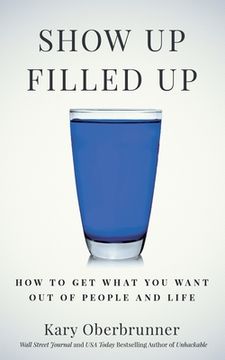 portada Show Up Filled Up: How to Get What You Want Out of People and Life (en Inglés)