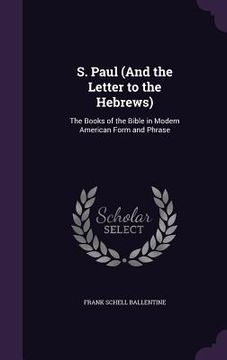 portada S. Paul (And the Letter to the Hebrews): The Books of the Bible in Modern American Form and Phrase (en Inglés)