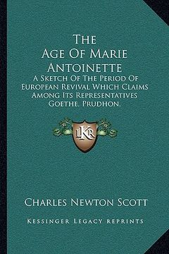 portada the age of marie antoinette: a sketch of the period of european revival which claims among its representatives goethe, prudhon, gainsborough, and m (en Inglés)