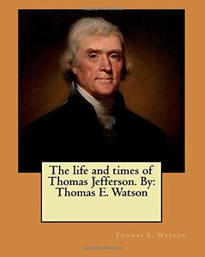 portada The life and times of Thomas Jefferson. By: Thomas E. Watson