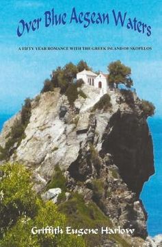 portada Over Blue Aegean Waters: A Fifty Year Romance with the Greek Island of Skopelos (en Inglés)