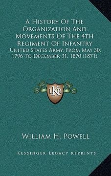portada a history of the organization and movements of the 4th regiment of infantry: united states army, from may 30, 1796 to december 31, 1870 (1871) (in English)