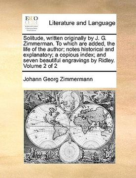 portada solitude, written originally by j. g. zimmerman. to which are added, the life of the author; notes historical and explanatory; a copious index; and se (en Inglés)