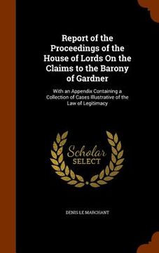 portada Report of the Proceedings of the House of Lords On the Claims to the Barony of Gardner: With an Appendix Containing a Collection of Cases Illustrative