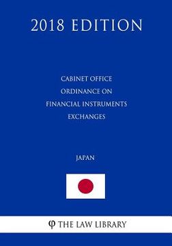 portada Cabinet Office Ordinance on Financial Instruments Exchanges (Japan) (2018 Edition) (en Inglés)