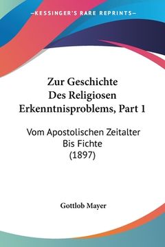 portada Zur Geschichte Des Religiosen Erkenntnisproblems, Part 1: Vom Apostolischen Zeitalter Bis Fichte (1897) (in German)
