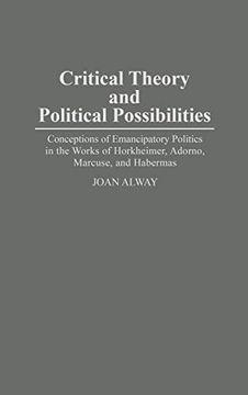 portada Critical Theory and Political Possibilities: Conceptions of Emancipatory Politics in the Works of Horkheimer, Adorno, Marcuse, and Habermas (Contributions in Sociology) 