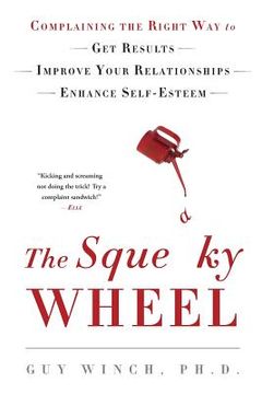 portada The Squeaky Wheel: Complaining the Right way to get Results, Improve Your Relationships, and Enhance Self-Esteem (in English)