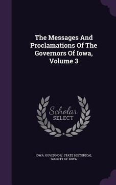 portada The Messages And Proclamations Of The Governors Of Iowa, Volume 3 (in English)