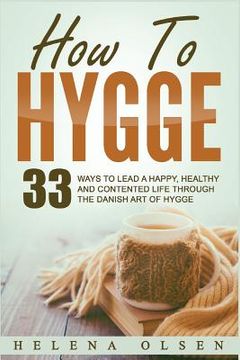 portada How to Hygge: 33 Ways to Lead a Happy, Healthy and Contented Life Through the Danish Art of Hygge (en Inglés)