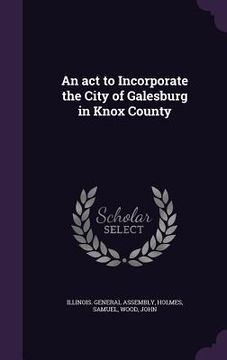 portada An act to Incorporate the City of Galesburg in Knox County (en Inglés)