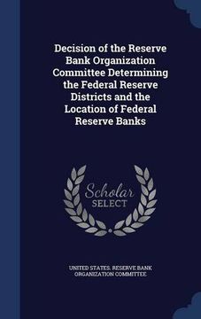 portada Decision of the Reserve Bank Organization Committee Determining the Federal Reserve Districts and the Location of Federal Reserve Banks
