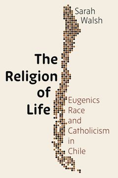 portada The Religion of Life: Eugenics, Race, and Catholicism in Chile (in English)