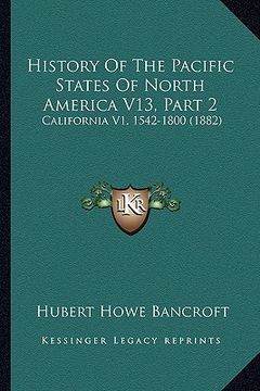 portada history of the pacific states of north america v13, part 2: california v1, 1542-1800 (1882) (en Inglés)
