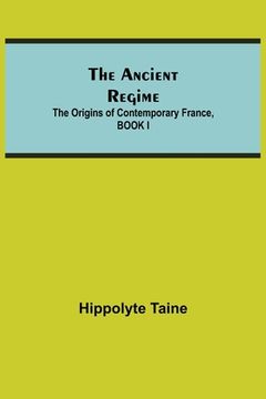 portada The Ancient Regime; The Origins of Contemporary France, BOOK I (in English)